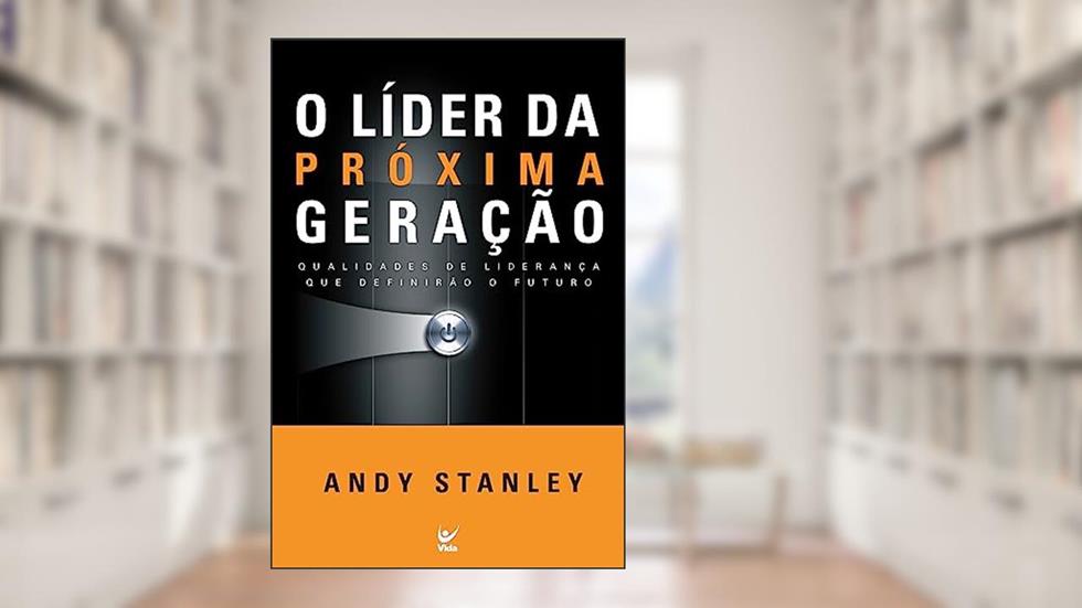 O Líder da Próxima Geração: Qualidades de Liberação que Definirão o Futuro, do autor Andy Stanley