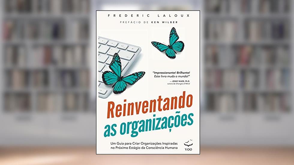 Reinventando as Organizações: Um guia para criar organizações inspiradas no próximo estágio da consciência humana, do autor Frederic Laloux