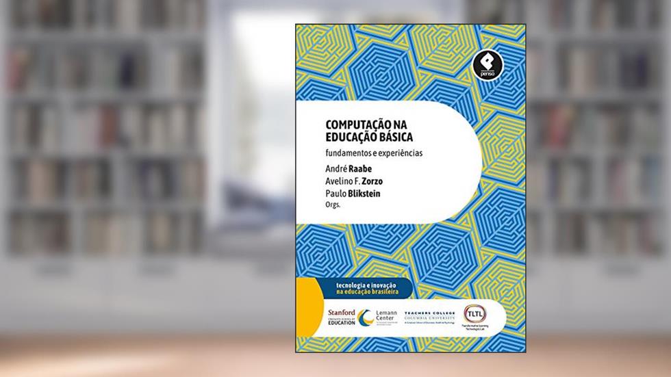 Computação na Educação Básica: Fundamentos e Experiências, do autor André Raabe; Avelino F. Zorzo; Paulo Blikstein