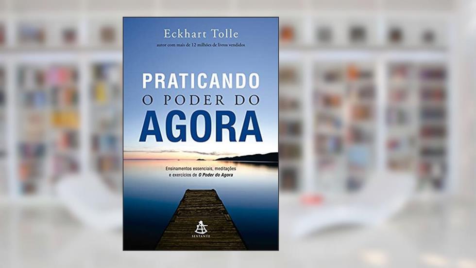 Praticando o Poder do Agora: Ensinamentos essenciais, meditações e exercícios de O poder do agora, do autor Eckhart Tolle