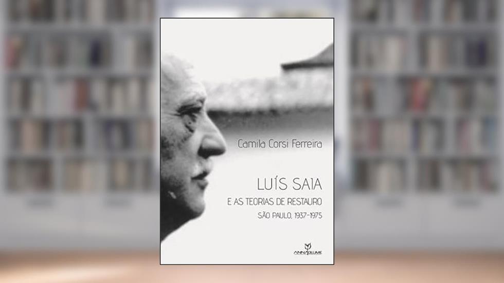 Luís Saia e as Teorias de Restauro. São Paulo. 1937-1975, do autor Camila Corsi Ferreira
