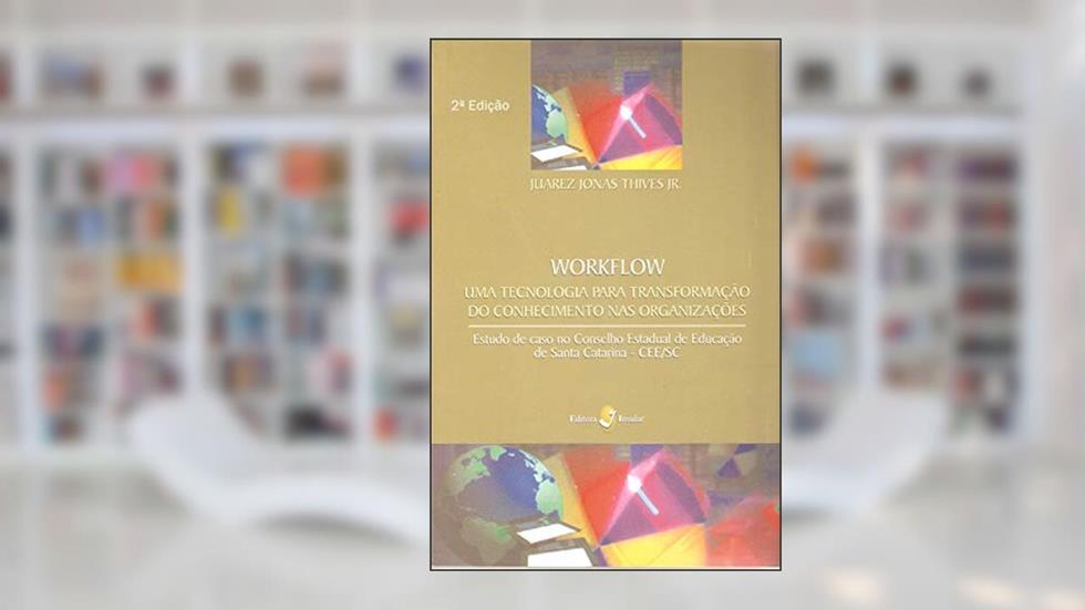 Workflow: uma Tecnologia Para Transformação do Conhecimento nas Organizações, do autor Juarez Jonas Thives Jr.