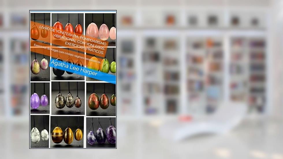 Livro de Yoniterapia. Pompoarismo Vibracional com Yoni Eggs. Exercícios práticos.: Exercícios de Kegel com cristais vaginais terapêuticos. (Guia Prático), do autor Agatha Lee Harper