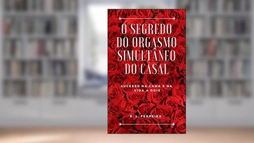 Capa de O Segredo do Orgasmo Simultâneo do casal: Sucesso na cama e na vida a dois (Sexualidade do Casal Livro 1), do autor E.L. Ferreira