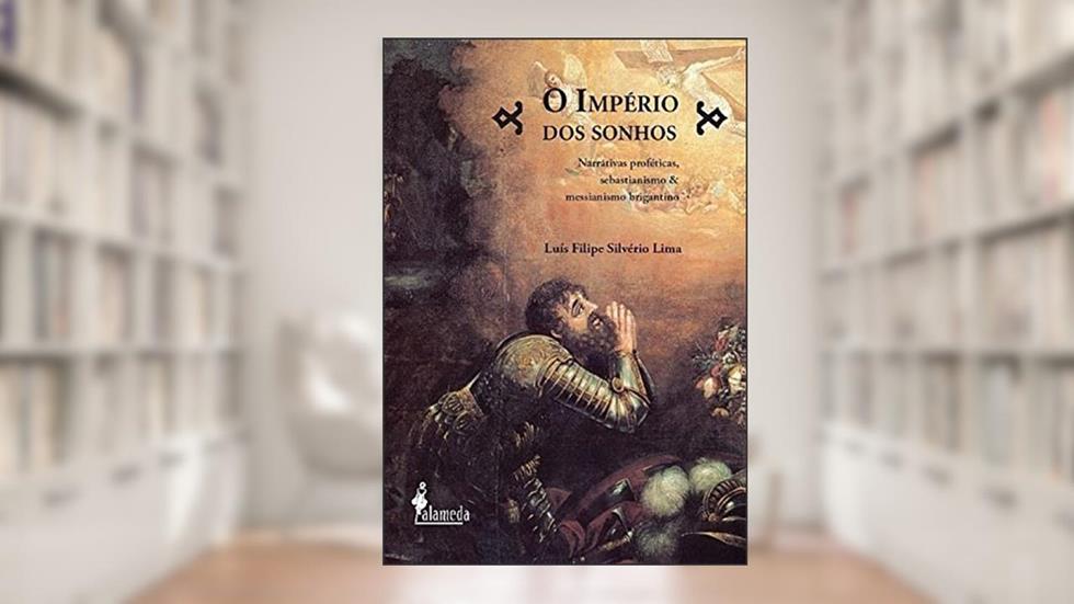 O Império dos Sonhos: Narrativas Proféticas, Sebastianismo e Messianismo Brigantino, do autor Luís Filipe Silvério Lima
