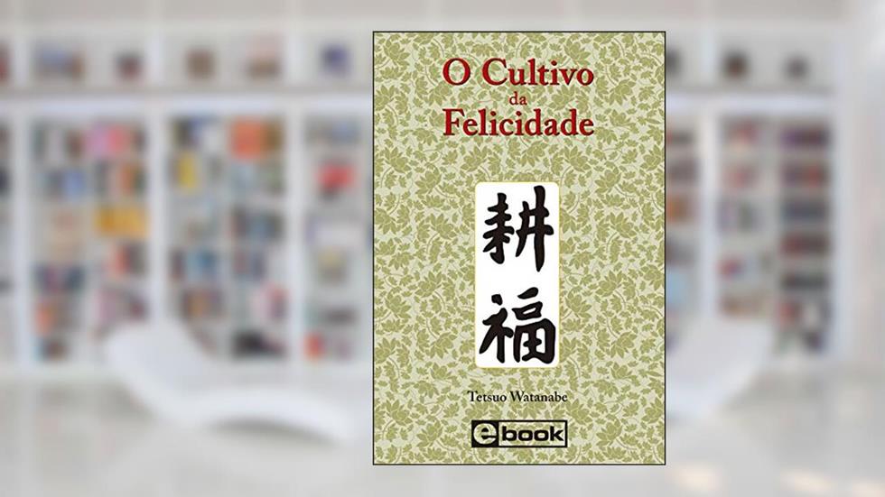 O Cultivo da Felicidade, do autor Tetsuo Watanabe