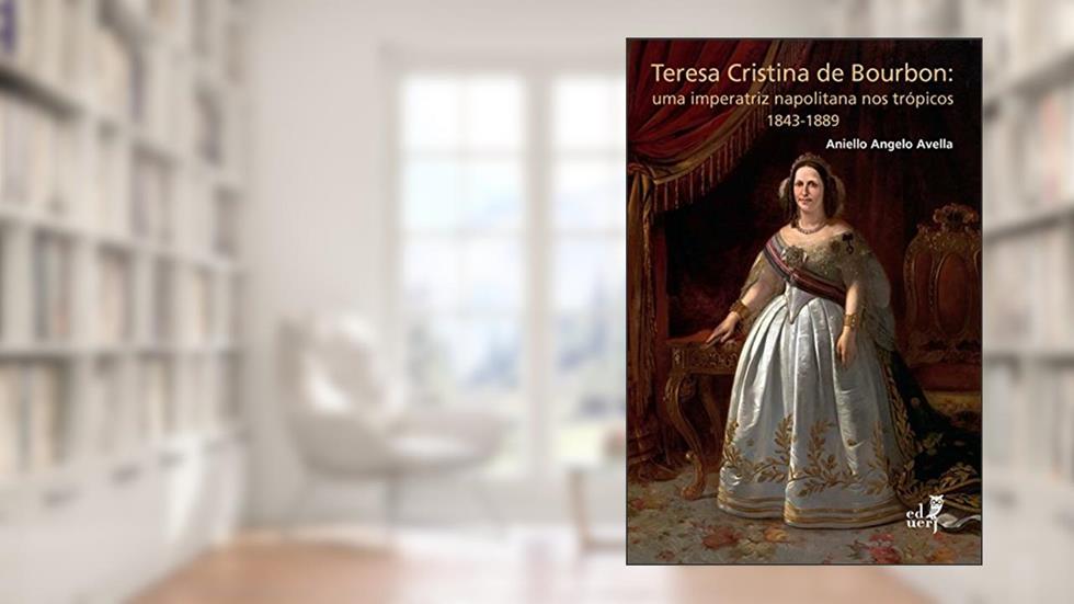 Teresa Cristina de Bourbon: uma imperatriz napolitana nos trópicos 1843-1889, do autor Aniello Angelo Avella