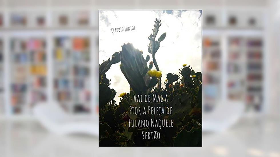 VAI DE MAL A PIOR A PELEJA DE FULANO NAQUELE SERTÃO, do autor Claudio Junior