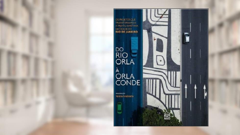 Do Rio Orla à Orla Conde. Os Projetos que Transformaram a Frente Marítima da Cidade do Rio de Janeiro, do autor Verena Andreatta