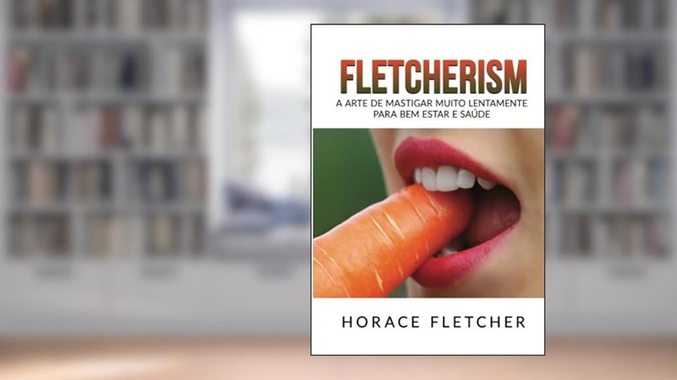 Fletcherism. A arte de mastigar muito lentamente para bem estar e saúde, do autor Horace Fletcher