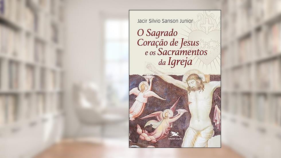 O Sagrado Coração de Jesus e os sacramentos da Igreja, do autor Jacir Silvio Sanson Junior