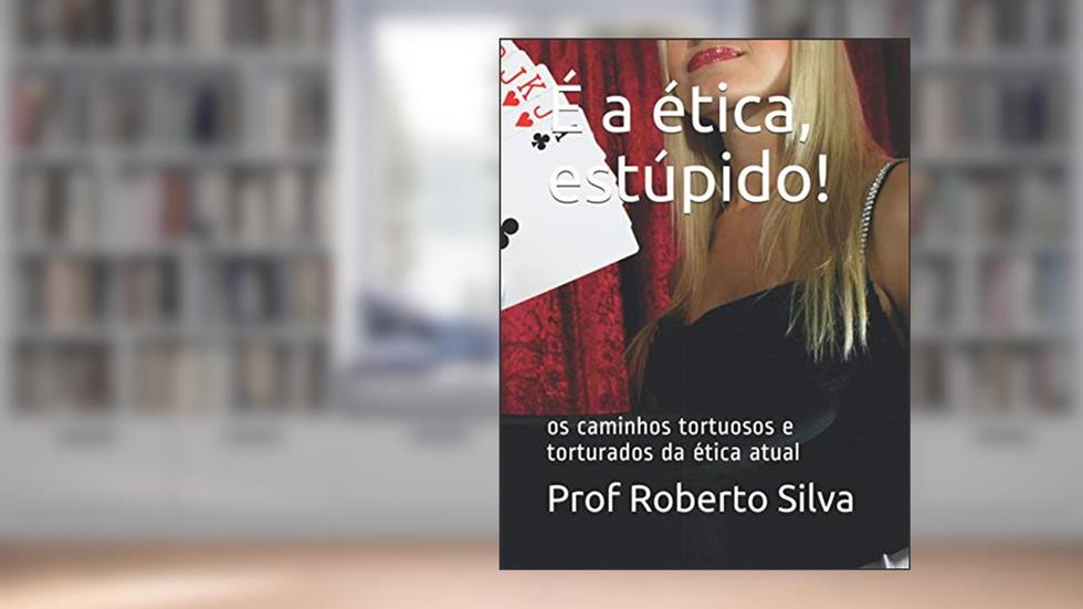 É a ética, estúpido!: os caminhos tortuosos e torturados da ética atual, do autor Prof Silva Rocha