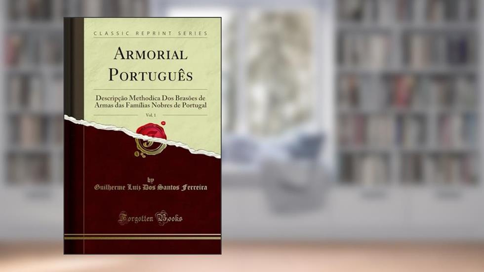 Armorial Português, Vol. 1: Descripção Methodica Dos Brasões de Armas das Famílias Nobres de Portugal (Classic Reprint), do autor Guilherme Luiz Dos Santos Ferreira