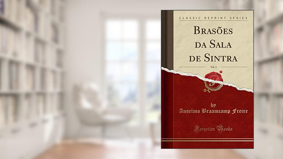 Brasões da Sala de Sintra, Vol. 3 (Classic Reprint), do autor Anselmo Braamcamp Freire