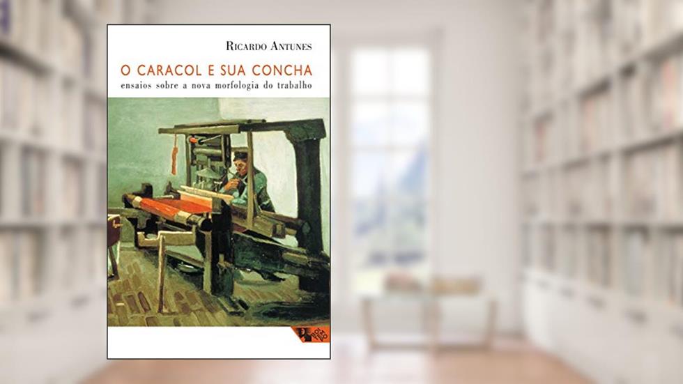 O Caracol e sua Concha: Ensaios Sobre a Nova Morfologia do Trabalho, do autor Ricardo Antunes