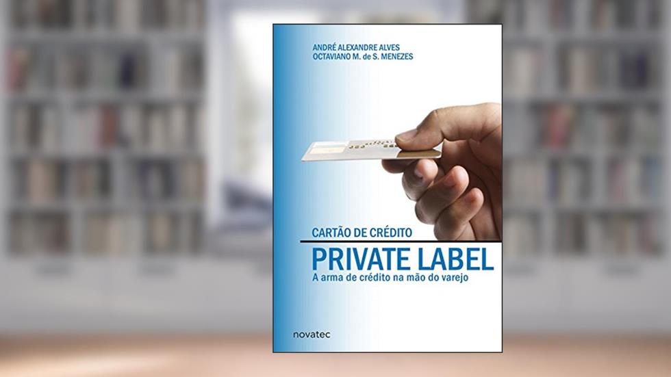 Cartão de Crédito Private Label: a Arma de Crédito na Mão do Varejo, do autor André Alexandre Alves; Octaviano M. de S. Menezes