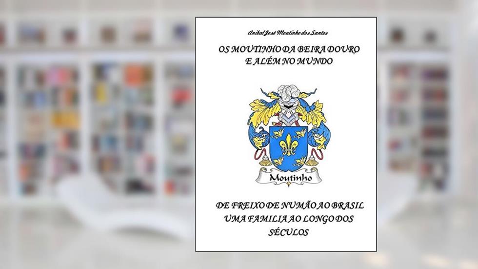 OS MOUTINHO DA BEIRA DOURO E ALÉM NO MUNDO: DE FREIXO DE NUMÃO AO BRASIL UMA FAMILIA AO LONGO DOS SÉCULOS (Portuguese Edition), do autor Anibal José Moutinho dos Santos