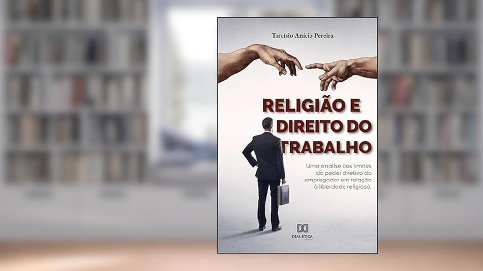 Religião e Direito do Trabalho: uma análise dos limites do poder diretivo do empregador em relação à liberdade religiosa, do autor Tarcísio Anício Pereira