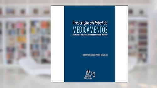 Capa de Prescrição off Label de Medicamentos: Ilicitude e Responsabilidade Civil do Médico, do autor Roberto Henrique Pôrto Nogueira
