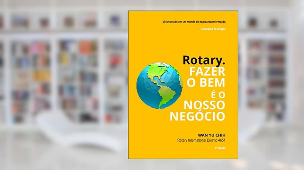 Rotary. Fazer o bem é o nosso negócio: Voluntariado em um mundo em rápida transformação., do autor Wan Yu Chih