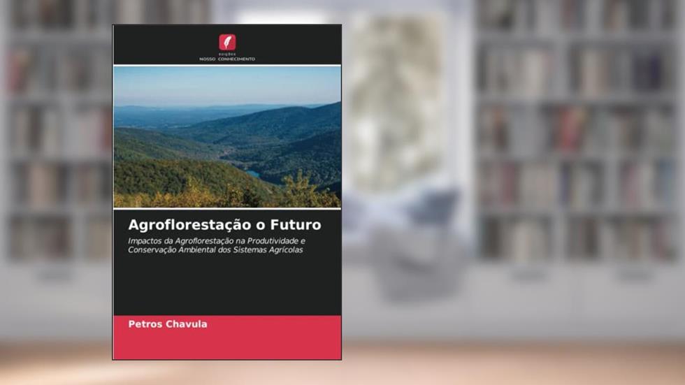 Agroflorestação o Futuro: Impactos da Agroflorestação na Produtividade e Conservação Ambiental dos Sistemas Agrícolas, do autor Petros Chavula