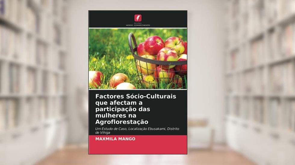 Factores Sócio-Culturais que afectam a participação das mulheres na Agroflorestação: Um Estudo de Caso, Localização Ebusakami, Distrito de Vihiga, do autor Maxmila Mango