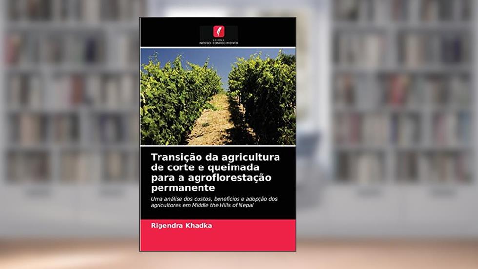 Transição da agricultura de corte e queimada para a agroflorestação permanente: Uma análise dos custos, benefícios e adopção dos agricultores em Middle the Hills of Nepal, do autor Rigendra Khadka