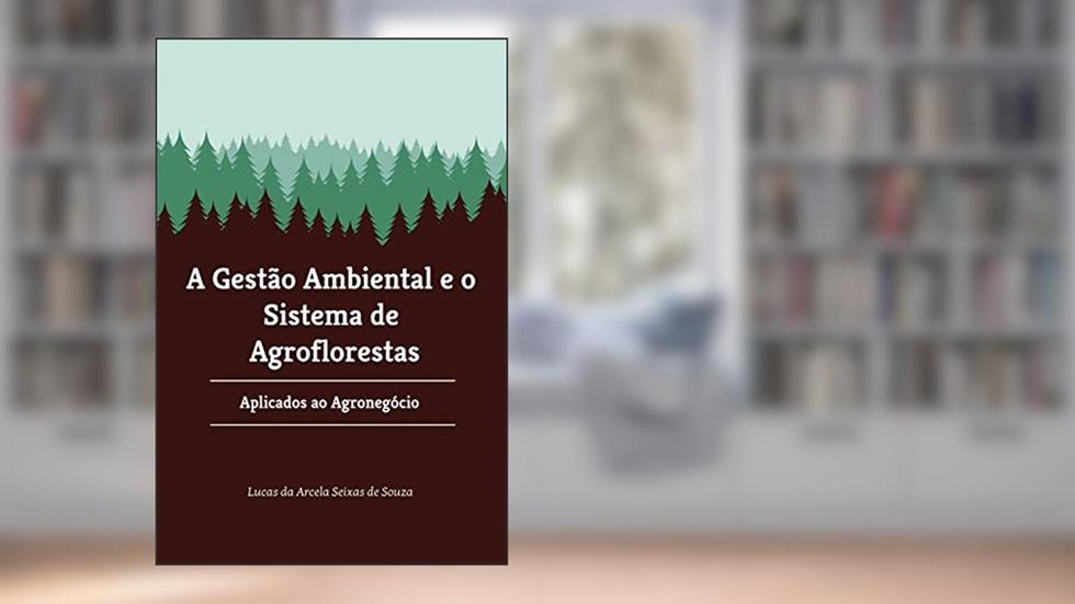 A Gestão Ambiental e o Sistema de Agro Florestas : Aplicados ao Agronegócio, do autor Lucas da Arcela Seixas de Souza