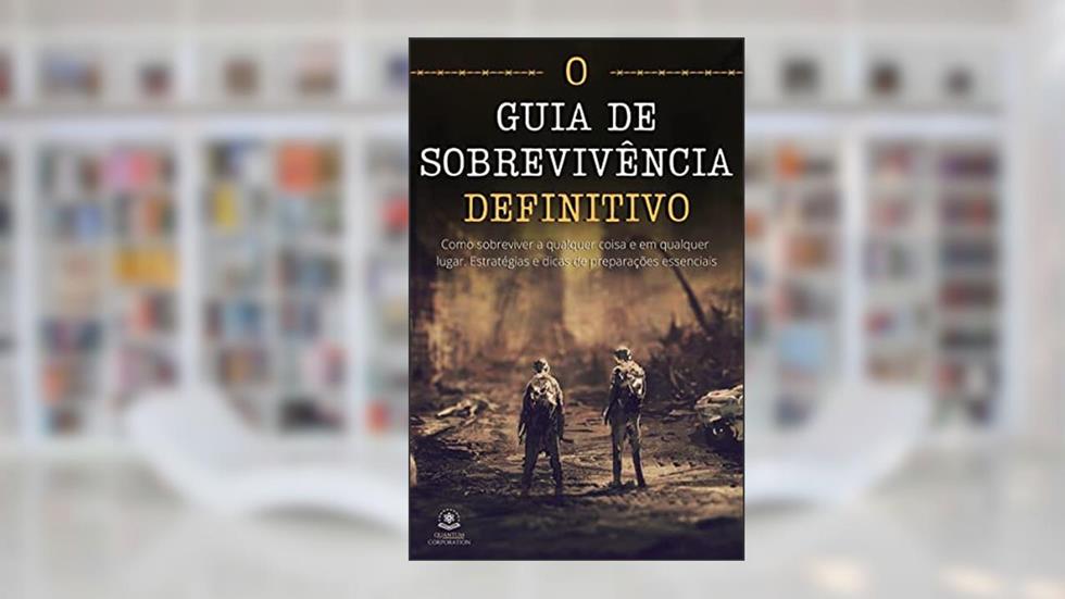 O Guia de Sobrevivência - Definitivo: Como sobreviver a qualquer coisa e em qualquer lugar. Estratégias e dicas de preparações especiais., do autor Quantum Corporation