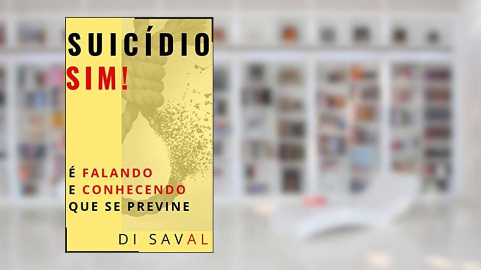 SUICÍDIO, SIM!: É Falando e Conhecendo que se Previne, do autor Di Saval