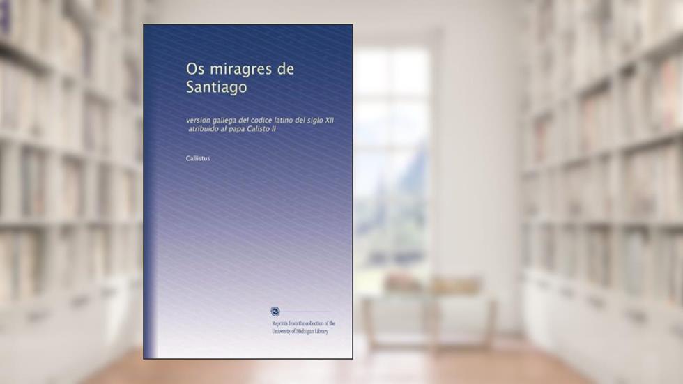 Os miragres de Santiago: version gallega del codice latino del siglo XII, atribuido al papa Calisto II (Portuguese Edition), do autor . Callistus
