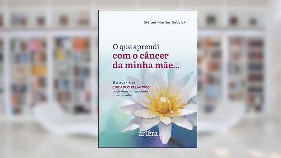 O que Aprendi com o Câncer da Minha Mãe...: e o quanto os Cuidados Paliativos Poderiam ter Mudado nossas Vidas..., do autor Stéfani Martins Sabetzki
