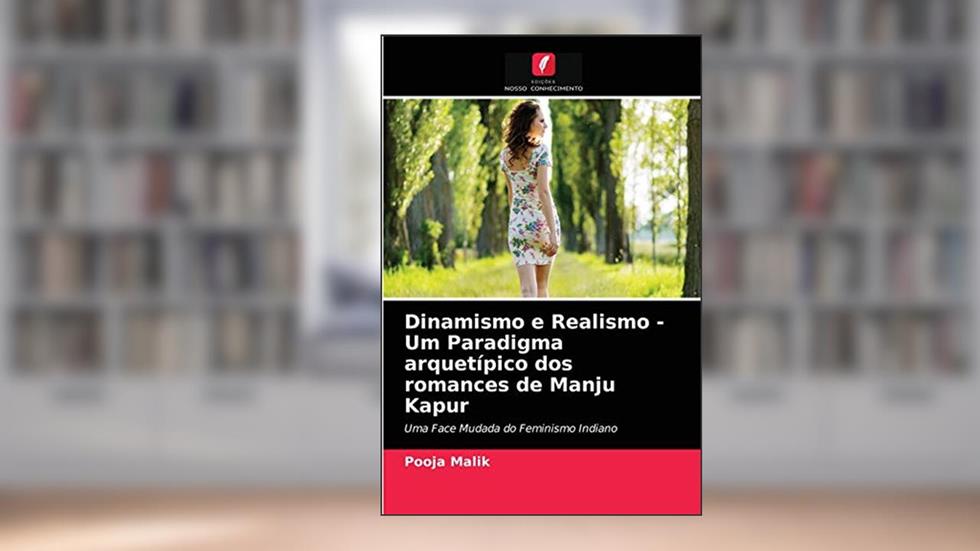 Dinamismo e Realismo - Um Paradigma arquetípico dos romances de Manju Kapur: Uma Face Mudada do Feminismo Indiano, do autor Pooja Malik