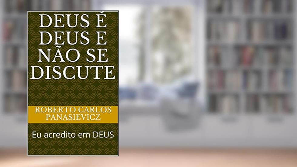 DEUS é DEUS e NÃO SE DISCUTE: Eu acredito em DEUS, do autor Roberto Carlos Panasievicz; Anna Carolina Panasievicz