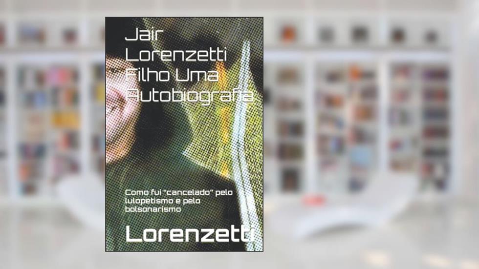 Jair Lorenzetti Filho Uma Autobiografia: Como fui "cancelado" pelo lulopetismo e pelo bolsonarismo (Portuguese Edition), do autor Lorenzetti