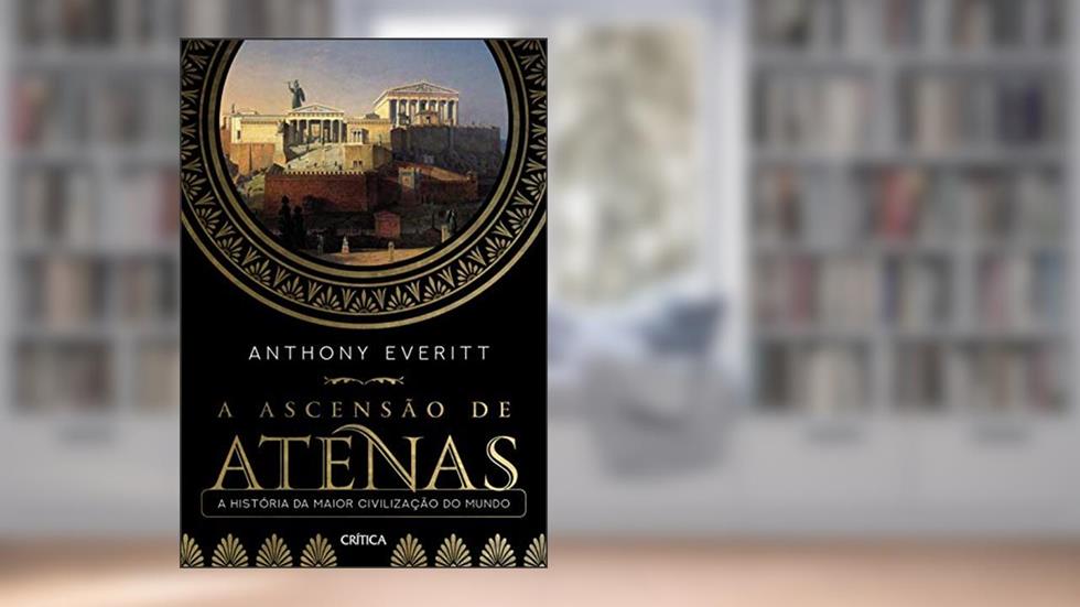 A ascensão de Atenas: A história da maior civilização do mundo, do autor Anthony Everitt