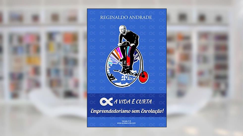 A Vida é Curta: Empreendedorismo sem Enrolação!, do autor Reginaldo Andrade