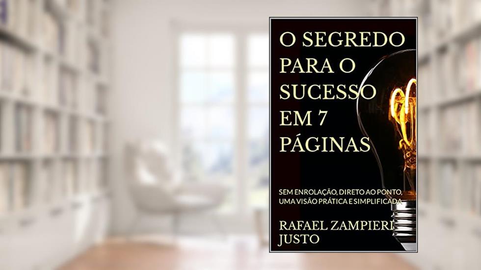 O SEGREDO PARA O SUCESSO EM 7 PÁGINAS: SEM ENROLAÇÃO, DIRETO AO PONTO, UMA VISÃO PRÁTICA E SIMPLIFICADA, do autor RAFAEL ZAMPIERI JUSTO