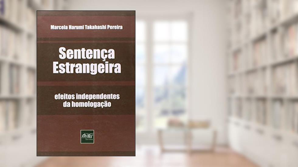 Sentença Estrangeira. Efeitos Independentes da Homologação, do autor Marcela Harumi Takahashi Pereira