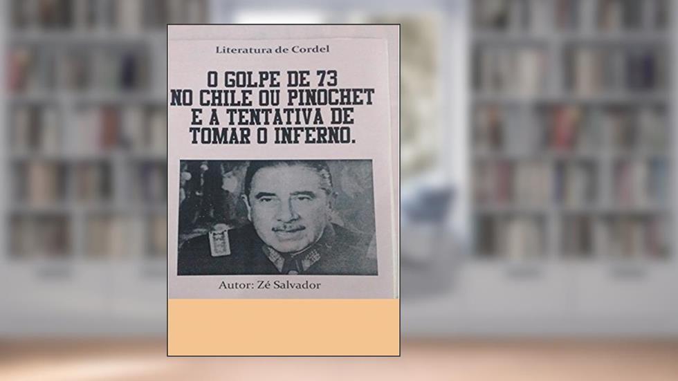O Golpe de 73 no Chile ou Pinochet e a tentativa de tomar o inferno, do autor Zé Salvador