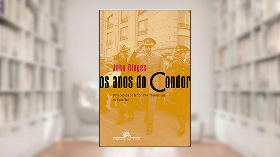 Os Anos do Condor: Uma década de terrorismo internacional no Cone Sul, do autor John Dinges