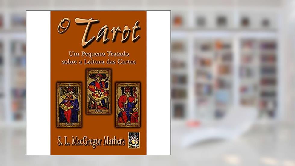 Tarot, O: Um pequeno tratado sobre a leitura das cartas, do autor S.L. MacGregor Mathers
