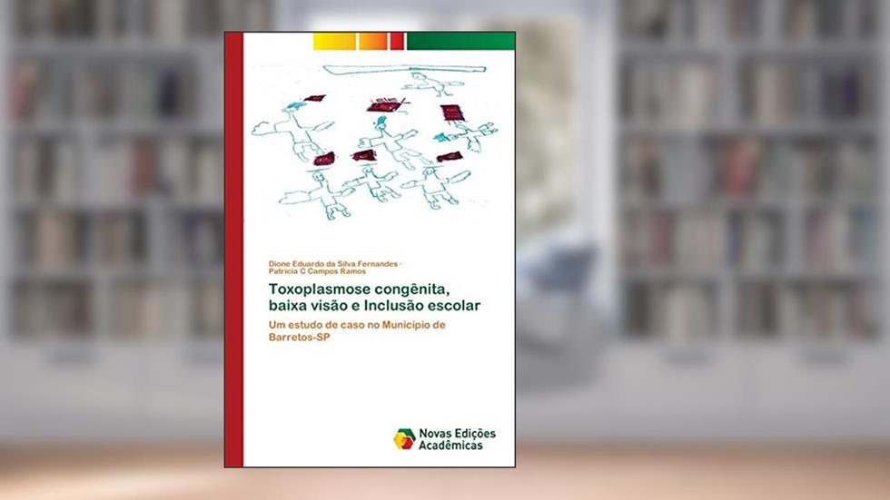 Toxoplasmose congênita, baixa visão e Inclusão escolar: Um estudo de caso no Município de Barretos-SP, do autor Dione Eduardo da Silva Fernandes; Patrícia C Campos Ramos