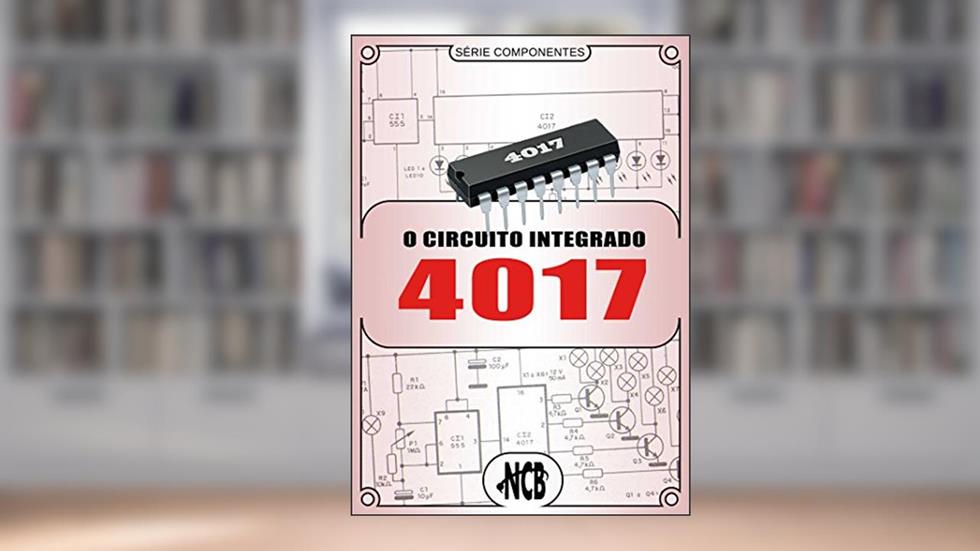 O Circuito Integrado 4017 (Série Componentes), do autor Newton C. Braga