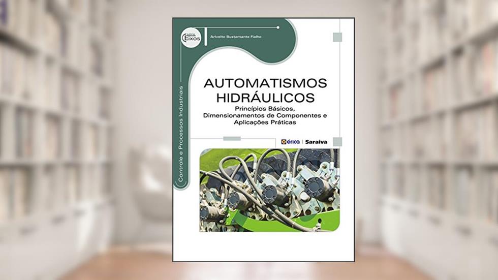 Automatismos Hidráulicos - Princípios Básicos, Dimensionamentos de Componentes e Aplicações Práticas, do autor Arivelto Bustamante Fialho