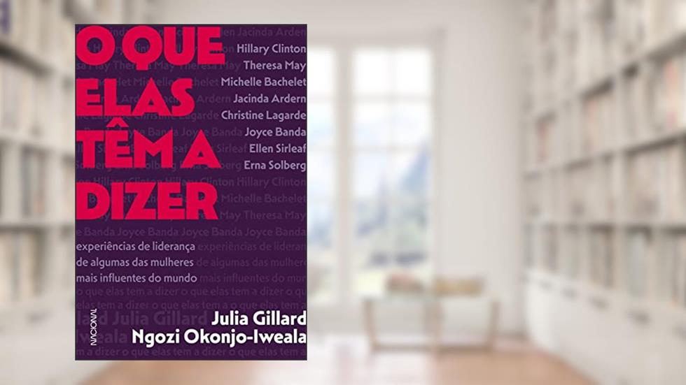 O que elas têm a dizer: Experiências de liderança de algumas das mulheres mais influentes do mundo, do autor Jullia Gillard; Ngozi Okonjo-Iweala