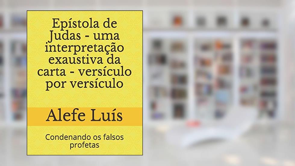 Epístola de Judas - uma interpretação exaustiva da carta - versículo por versículo: Condenando os falsos profetas, do autor Alefe Luís Pinto
