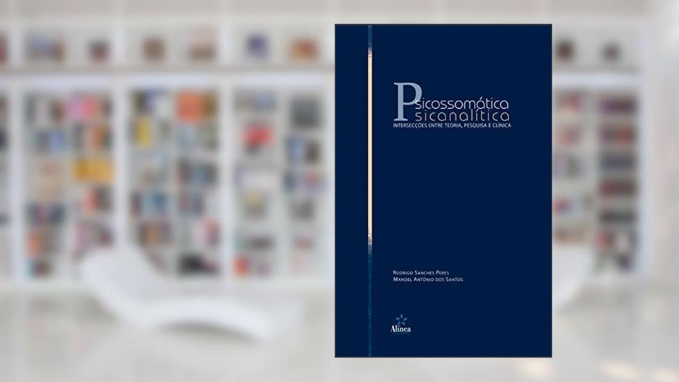 Psicossomática Psicanalítica. Intersecções Entre Teoria, Pesquisa e Clínica, do autor Rodrigo Sanches Peres; Manoel Antonio dos Santos