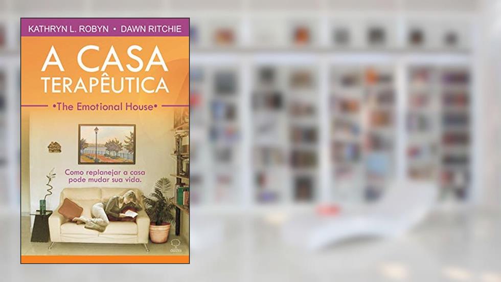 A casa terapêutica: Como Replanejar a Casa Pode Mudar sua Vida, do autor Kathryn L. Robin