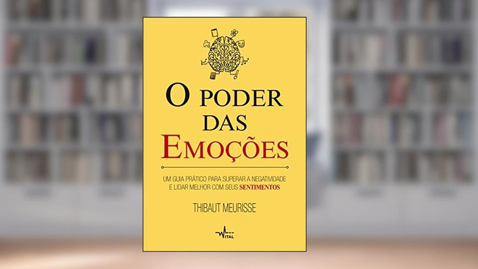 O poder das emoções: Um guia prático para superar a negatividade e lidar melhor com seus sentimentos, do autor Thibaut Meurisse